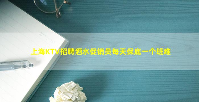 上海KTV招聘酒水促销员每天保底一个班难