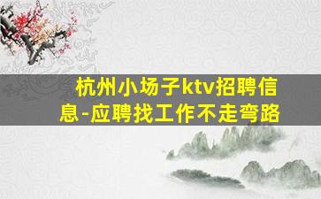 杭州小场子ktv招聘信息-应聘找工作不走弯路